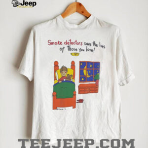 Smoke detectors save the lives of those you love shirt0