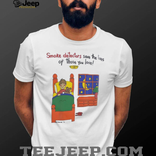 Smoke detectors save the lives of those you love shirt