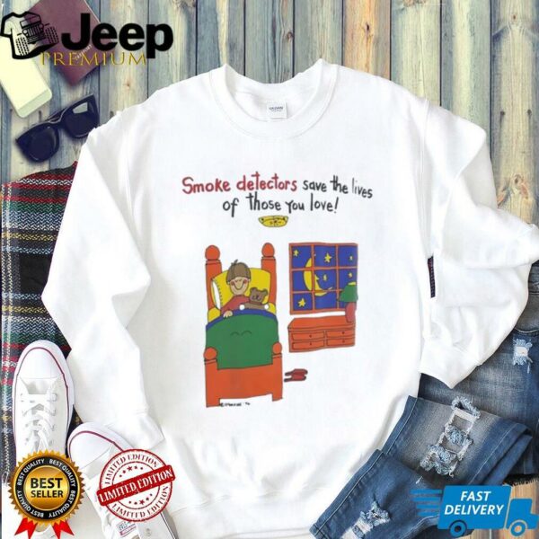 Smoke detectors save the lives of those you love shirt
