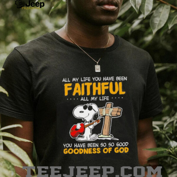Snoopy all my life you have been faithful all my life you have been so so good goodness of God shirt