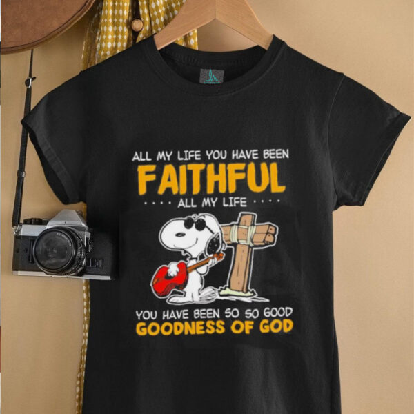 Snoopy all my life you have been faithful all my life you have been so so good goodness of God shirt