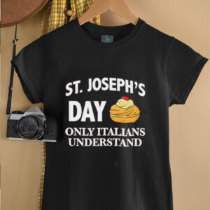 St Joseph’s day only Italians understand shirt
