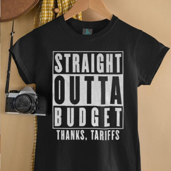 Straight Outta Budget Thanks Tariffs shirt