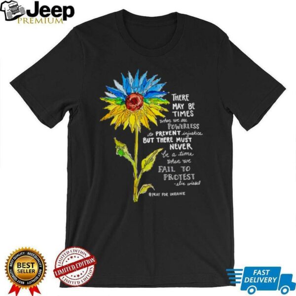 Sunflower there may be times when we are powerless to prevent injustice stand with Ukraine shirt