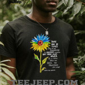 Sunflower there may be times when we are powerless to prevent injustice stand with Ukraine shirt2