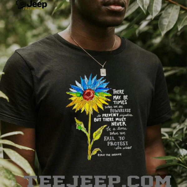 Sunflower there may be times when we are powerless to prevent injustice stand with Ukraine shirt
