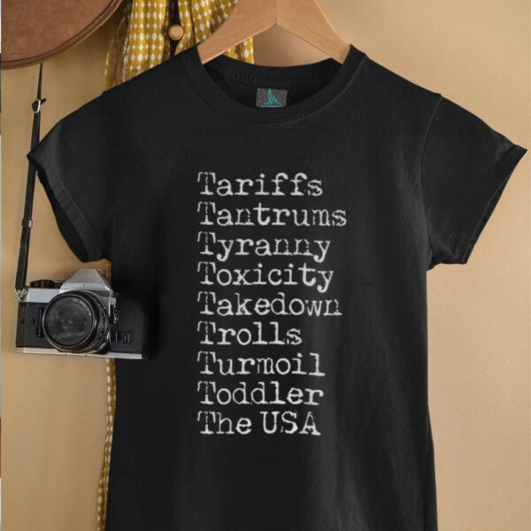 Tariffs tantrums tyranny toxicity takedown trolls turmoil toddler the USA shirt