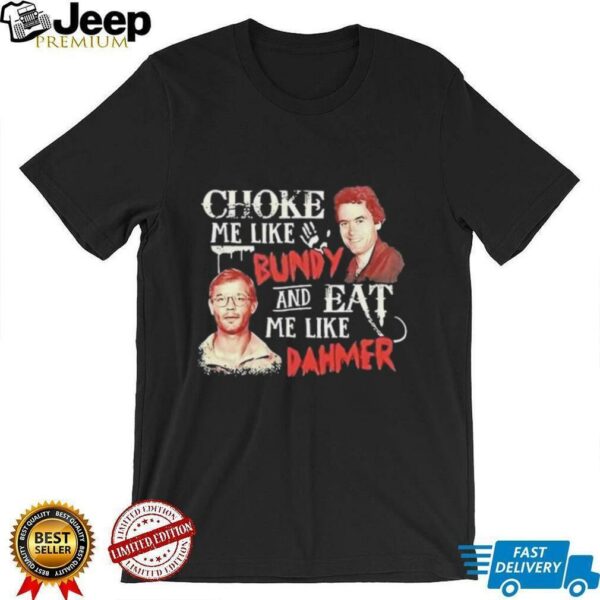 Ted Bundy and Jeffrey Dahmer choke me like Bundy and eat me like Dahmer shirt