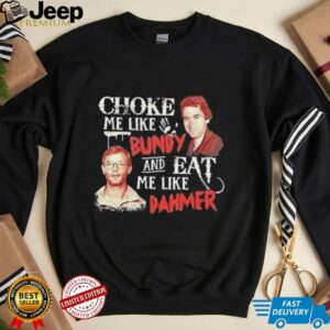 Ted Bundy and Jeffrey Dahmer choke me like Bundy and eat me like Dahmer shirt3
