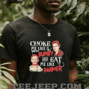 Ted Bundy and Jeffrey Dahmer choke me like Bundy and eat me like Dahmer shirt4