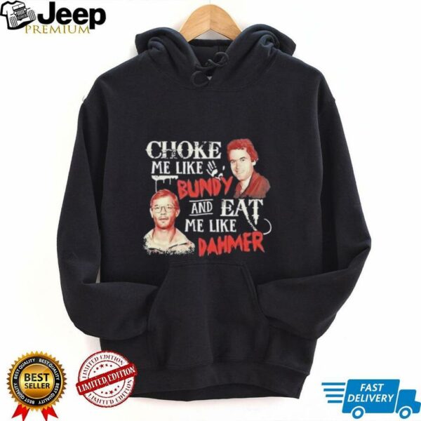 Ted Bundy and Jeffrey Dahmer choke me like Bundy and eat me like Dahmer shirt