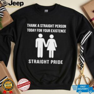 Thank a straight person today for your existence shirt
