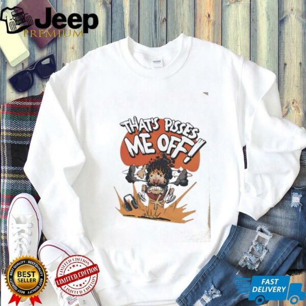 That’s pissed me off shirt