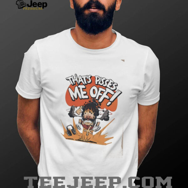 That’s pissed me off shirt