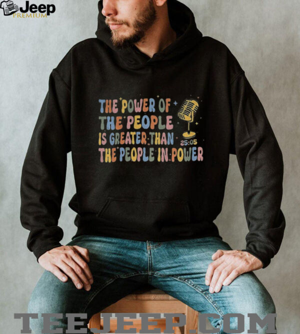 The Power Of The People is greater than the people in power 25 05 shirt