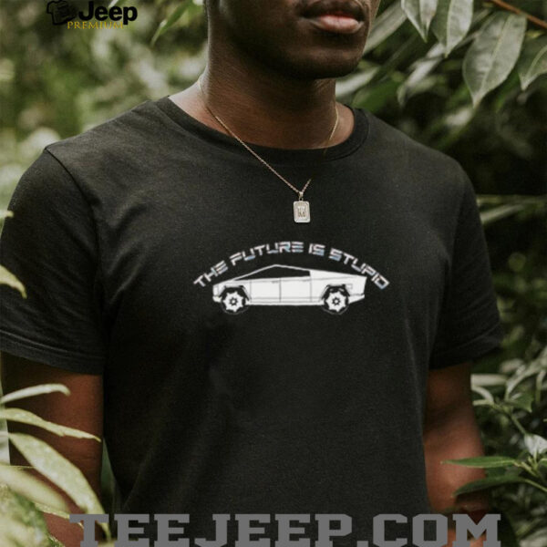 The future is stupid Tesla Cybertruck shirt
