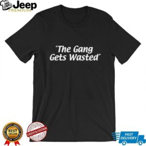 The gang gets wasted shirt
