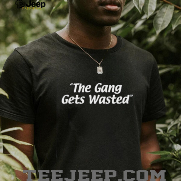 The gang gets wasted shirt
