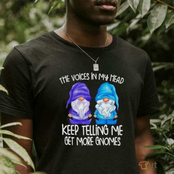 The little voices in my head keep telling me get more gnomes shirt