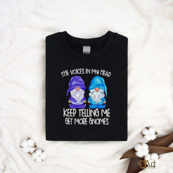 The little voices in my head keep telling me get more gnomes shirt