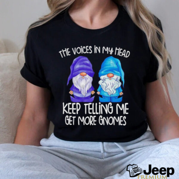 The little voices in my head keep telling me get more gnomes shirt