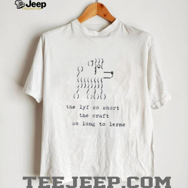 The lyf so short the craft so long to lerne shirt