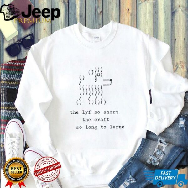 The lyf so short the craft so long to lerne shirt