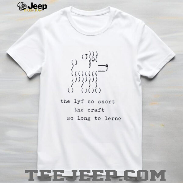 The lyf so short the craft so long to lerne shirt