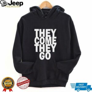 They Come They Go shirt