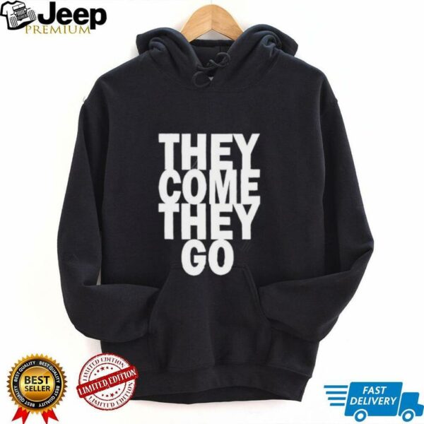 They Come They Go shirt