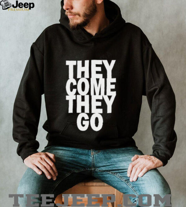They Come They Go shirt