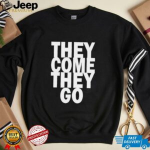 They Come They Go shirt4