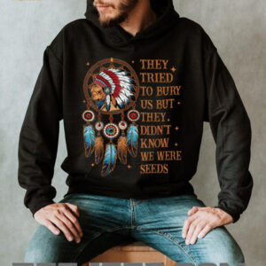 They Tried To Bury Us But They Didn’t Know We Are The Seed T Shirt