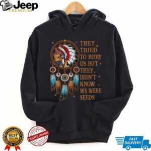 They Tried To Bury Us But They Didn’t Know We Are The Seed T Shirt