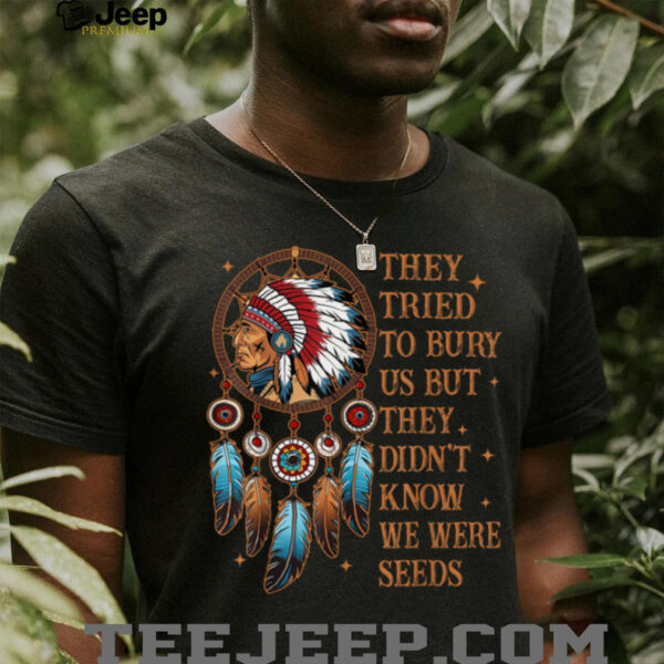 They Tried To Bury Us But They Didn’t Know We Are The Seed T Shirt