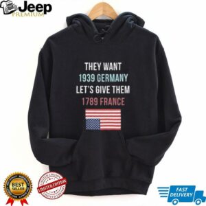 They Want 1939 Germany Lets Give Them 1789 France shirt0