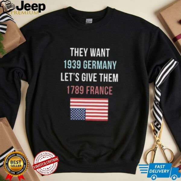 They Want 1939 Germany Let’s Give Them 1789 France shirt