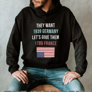 They Want 1939 Germany Lets Give Them 1789 France shirt2