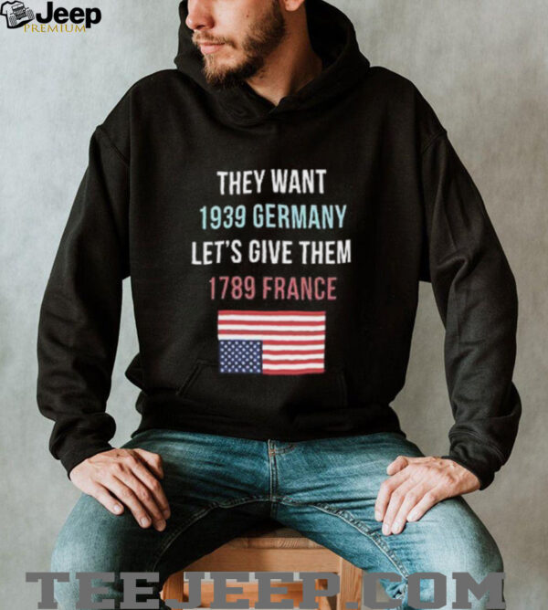They Want 1939 Germany Let’s Give Them 1789 France shirt