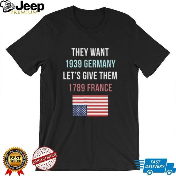 They Want 1939 Germany Let’s Give Them 1789 France shirt