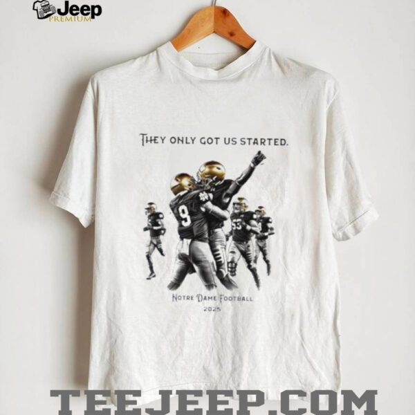 They only got us started Notre Dame football 2025 shirt