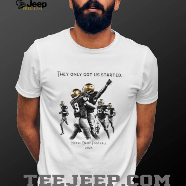 They only got us started Notre Dame football 2025 shirt