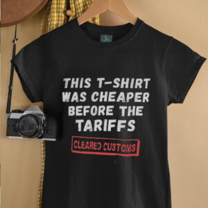 This T shirt was cheaper before the tariffs cleared customs shirt1