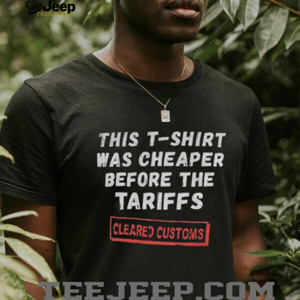 This T shirt was cheaper before the tariffs cleared customs shirt