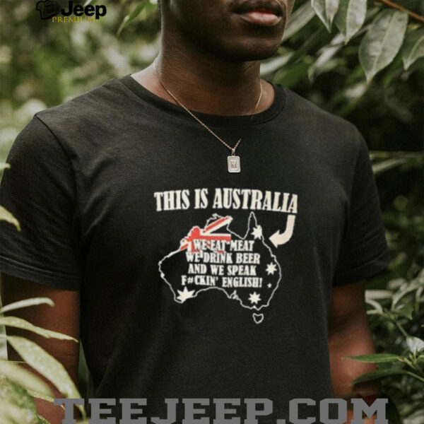 This is Australia we eat meat we drink beer and we speak fuckin’ english shirt