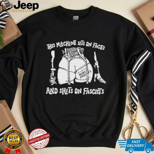 This machine sits on faces and shits on fascists shirt
