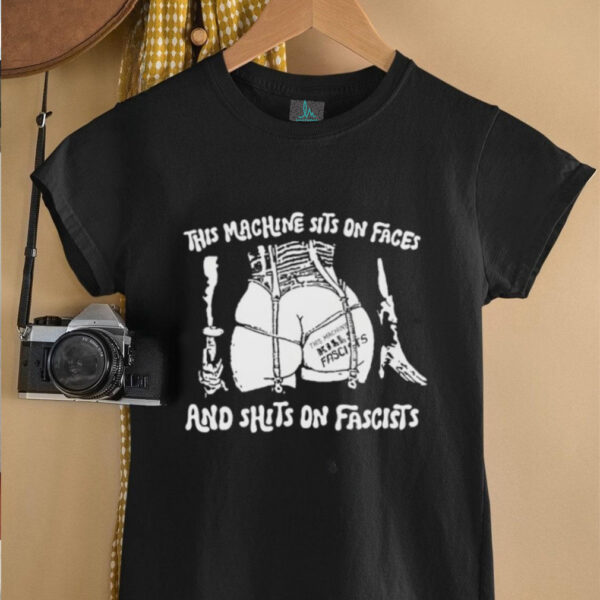 This machine sits on faces and shits on fascists shirt
