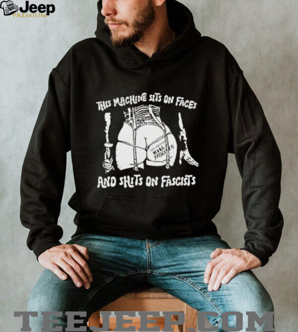 This machine sits on faces and shits on fascists shirt