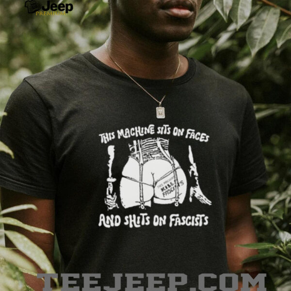 This machine sits on faces and shits on fascists shirt