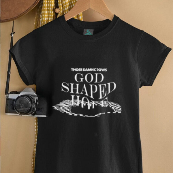 Those damn crows shirt god shaped hole shirt